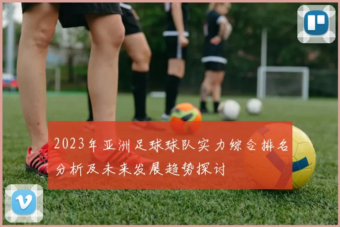 2023年亚洲足球球队实力综合排名分析及未来发展趋势探讨
