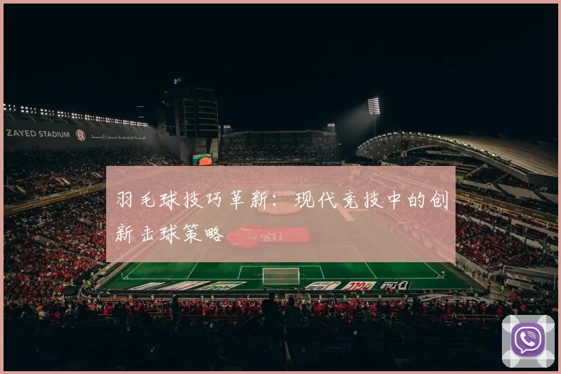 羽毛球技巧革新：现代竞技中的创新击球策略