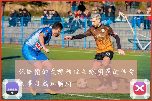 双娇指的是哪两位足球明星的传奇故事与成就解析