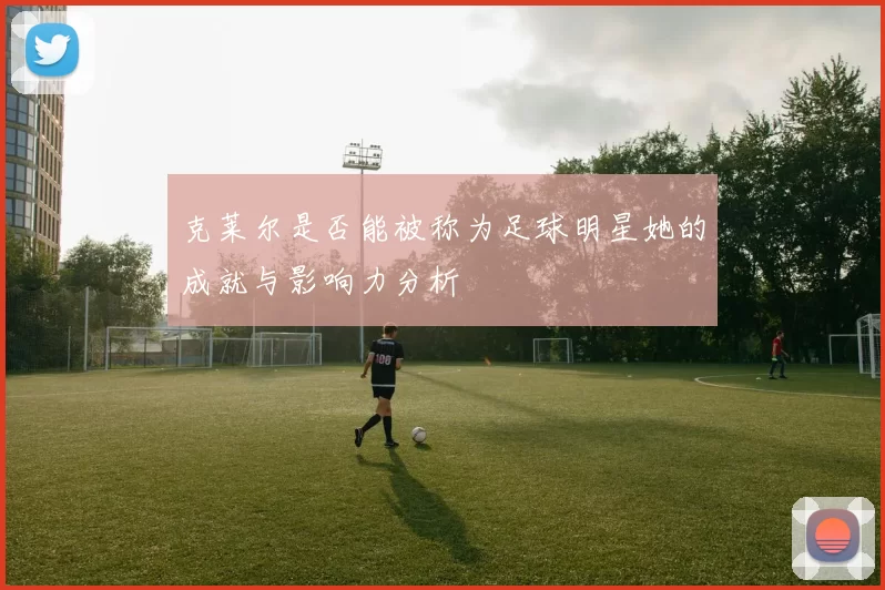 克莱尔是否能被称为足球明星她的成就与影响力分析