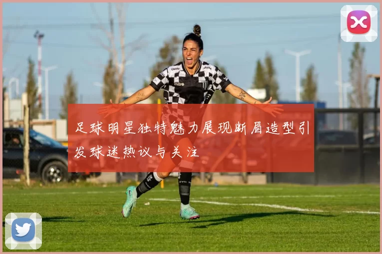 足球明星独特魅力展现断眉造型引发球迷热议与关注