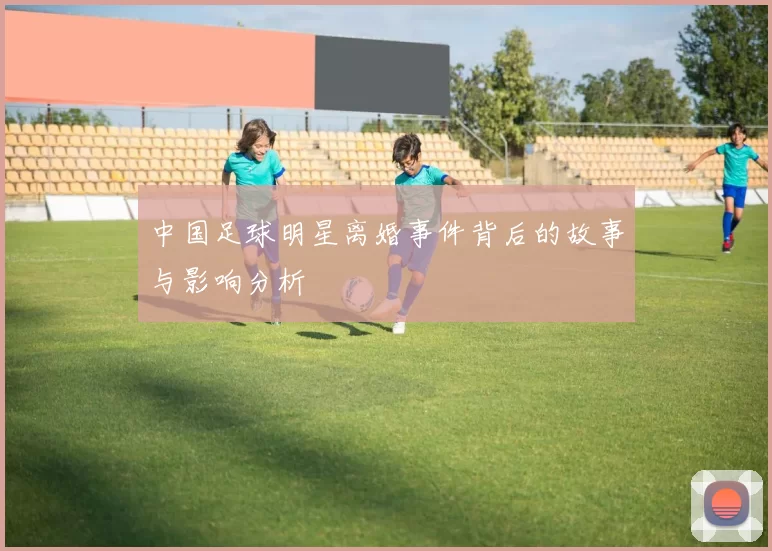 中国足球明星离婚事件背后的故事与影响分析
