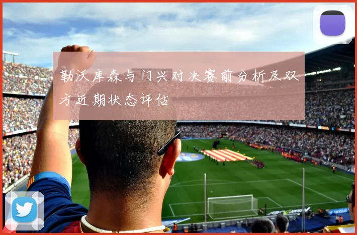 勒沃库森与门兴对决赛前分析及双方近期状态评估
