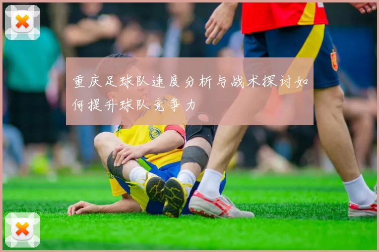 重庆足球队速度分析与战术探讨如何提升球队竞争力