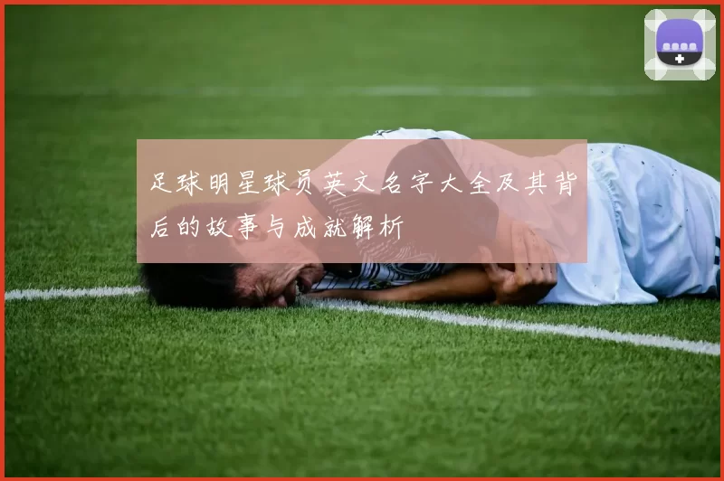 足球明星球员英文名字大全及其背后的故事与成就解析