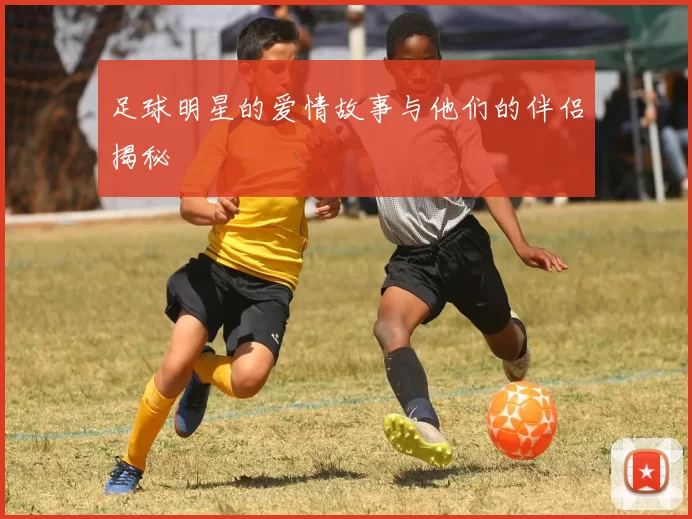 足球明星的爱情故事与他们的伴侣揭秘