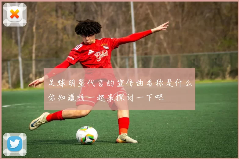 足球明星代言的宣传曲名称是什么你知道吗一起来探讨一下吧
