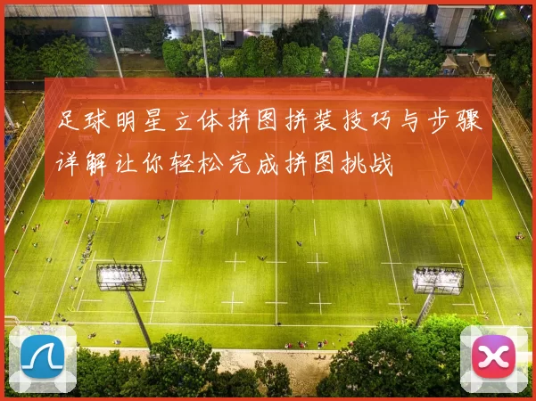 足球明星立体拼图拼装技巧与步骤详解让你轻松完成拼图挑战