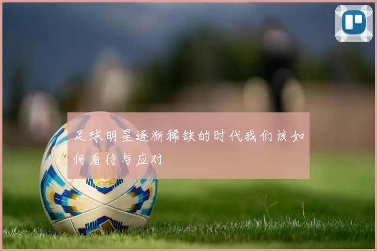 足球明星逐渐稀缺的时代我们该如何看待与应对