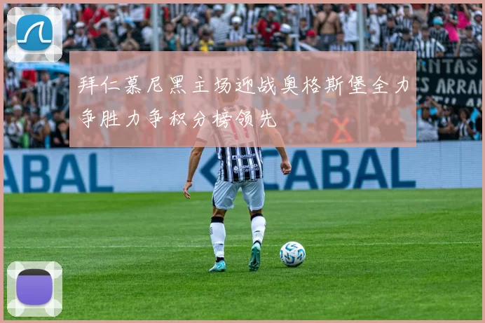 拜仁慕尼黑主场迎战奥格斯堡全力争胜力争积分榜领先