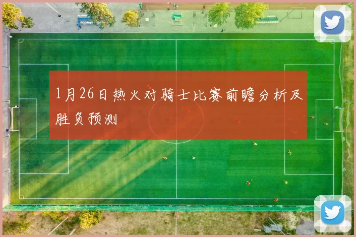 1月26日热火对骑士比赛前瞻分析及胜负预测