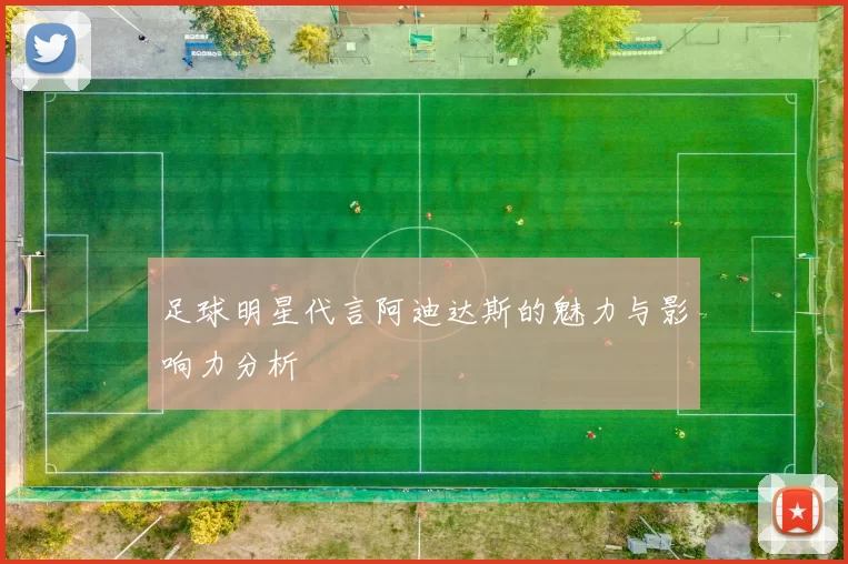 足球明星代言阿迪达斯的魅力与影响力分析