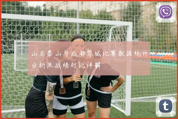 山东泰山与成都蓉城比赛数据统计分析及战绩对比详解