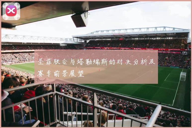 圣菲联合与塔勒瑞斯的对决分析及赛季前景展望
