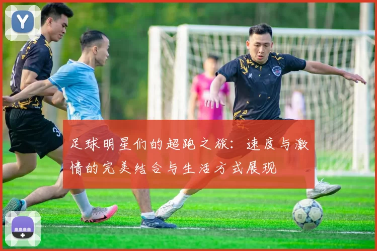 足球明星们的超跑之旅：速度与激情的完美结合与生活方式展现