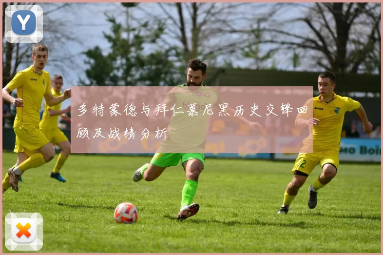 多特蒙德与拜仁慕尼黑历史交锋回顾及战绩分析