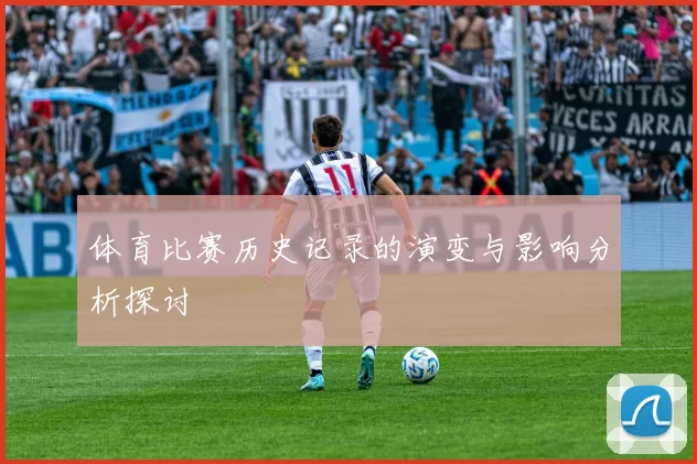 体育比赛历史记录的演变与影响分析探讨