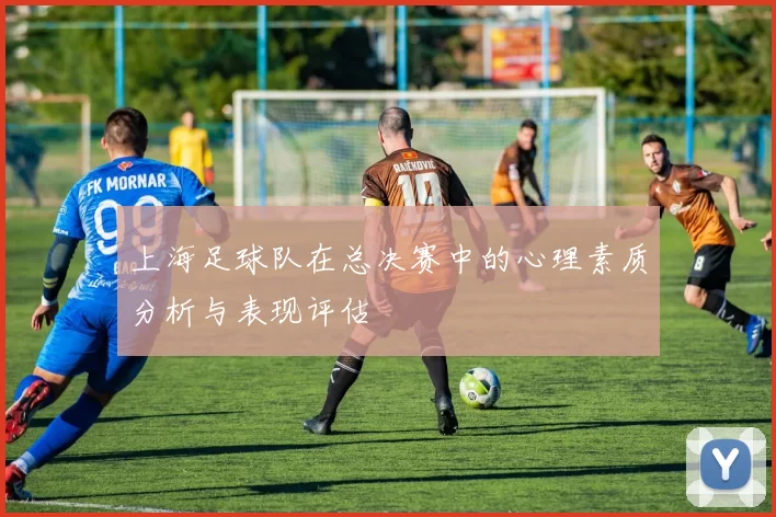 上海足球队在总决赛中的心理素质分析与表现评估