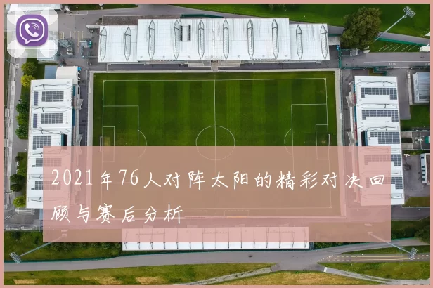 2021年76人对阵太阳的精彩对决回顾与赛后分析